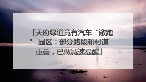 天府绿道竟有汽车“敞跑” 园区：部分路段和村道重叠，已做减速提醒
