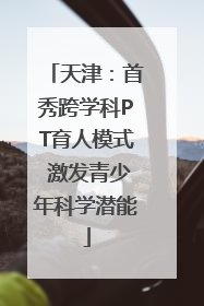 天津：首秀跨学科PT育人模式 激发青少年科学潜能