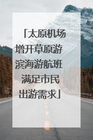 太原机场增开草原游滨海游航班 满足市民出游需求