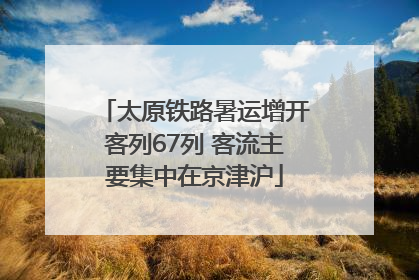 太原铁路暑运增开客列67列 客流主要集中在京津沪
