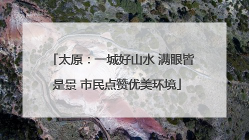 太原：一城好山水 满眼皆是景 市民点赞优美环境