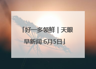 好一多领鲜｜天眼早新闻 6月5日