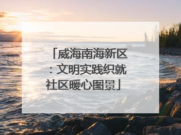 威海南海新区：文明实践织就社区暖心图景