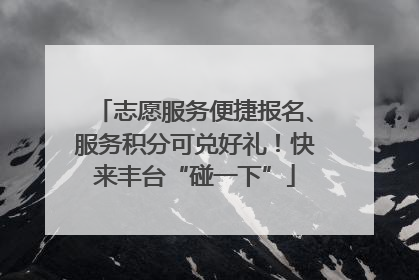 志愿服务便捷报名、服务积分可兑好礼！快来丰台“碰一下”