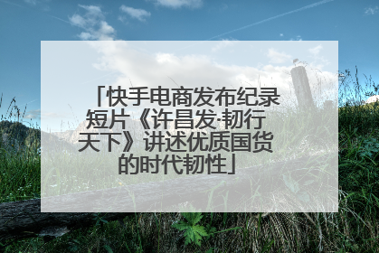快手电商发布纪录短片《许昌发·韧行天下》讲述优质国货的时代韧性