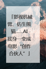 影视机械臂、仿生熊猫……AI摇身一变成电影“创作合伙人”