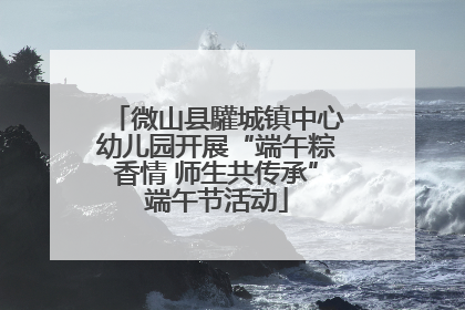 微山县驩城镇中心幼儿园开展“端午粽香情 师生共传承”端午节活动