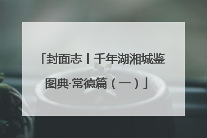 封面志丨千年湖湘城鉴图典·常德篇（一）