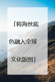 将海丝底色融入全球文化版图