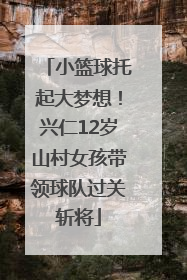 小篮球托起大梦想！兴仁12岁山村女孩带领球队过关斩将