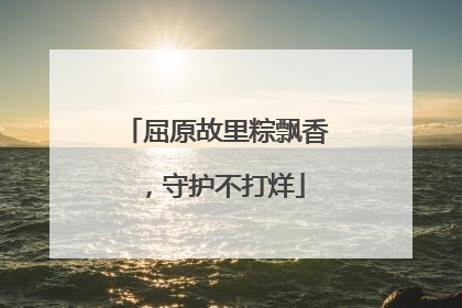 屈原故里粽飘香，守护不打烊