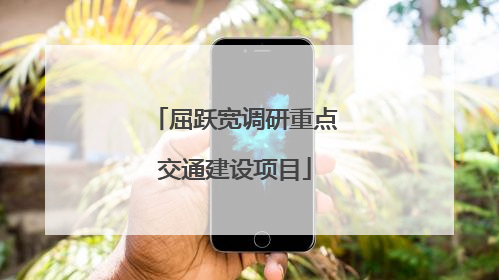屈跃宽调研重点交通建设项目