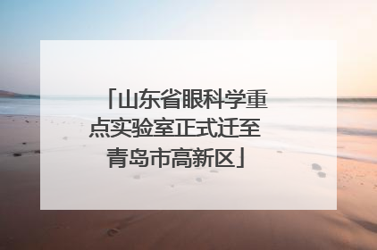 山东省眼科学重点实验室正式迁至青岛市高新区