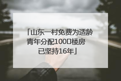 山东一村免费为适龄青年分配100㎡楼房 已坚持16年