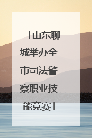 山东聊城举办全市司法警察职业技能竞赛