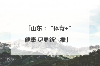 山东：“体育+”健康 尽显新气象