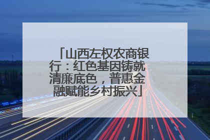 山西左权农商银行：红色基因铸就清廉底色，普惠金融赋能乡村振兴