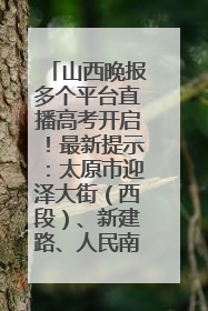 山西晚报多个平台直播高考开启！最新提示：太原市迎泽大街（西段）、新建路、人民南路高考期间增开路口
