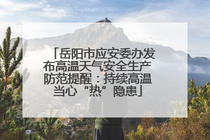 岳阳市应安委办发布高温天气安全生产防范提醒：持续高温当心“热”隐患