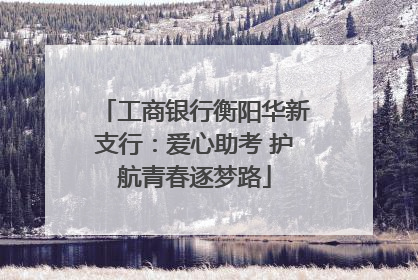工商银行衡阳华新支行：爱心助考 护航青春逐梦路