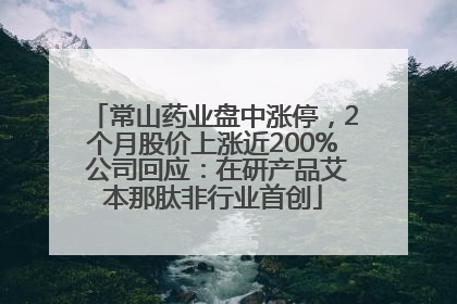 常山药业盘中涨停，2个月股价上涨近200% 公司回应：在研产品艾本那肽非行业首创
