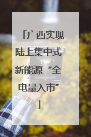 广西实现陆上集中式新能源“全电量入市”