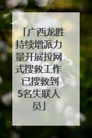 广西龙胜持续增派力量开展拉网式搜救工作 已搜救到5名失联人员