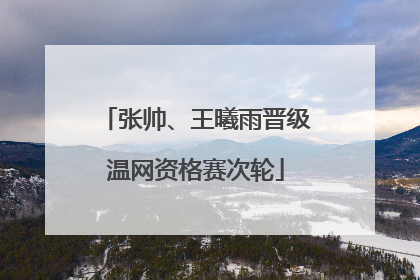 张帅、王曦雨晋级温网资格赛次轮