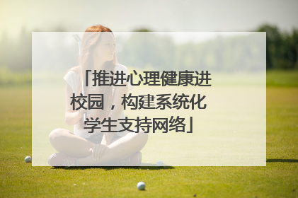 推进心理健康进校园，构建系统化学生支持网络