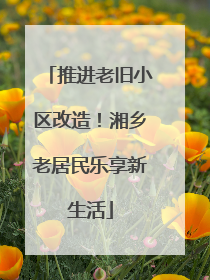推进老旧小区改造！湘乡老居民乐享新生活