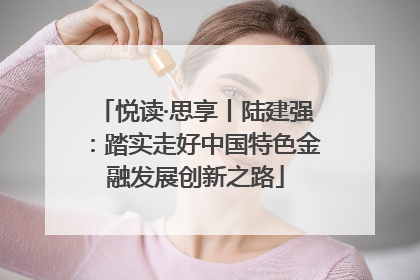 悦读·思享丨陆建强：踏实走好中国特色金融发展创新之路