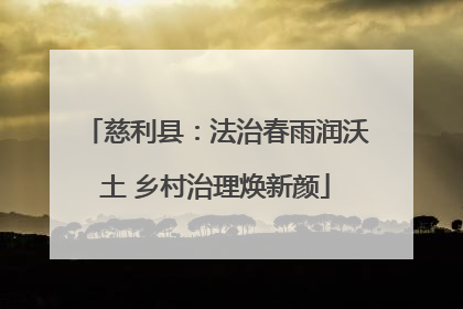 慈利县：法治春雨润沃土 乡村治理焕新颜
