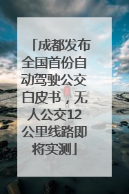 成都发布全国首份自动驾驶公交白皮书，无人公交12公里线路即将实测