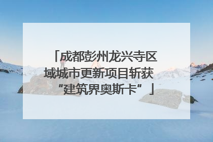 成都彭州龙兴寺区域城市更新项目斩获“建筑界奥斯卡”