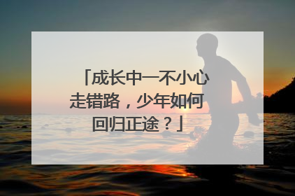成长中一不小心走错路，少年如何回归正途？