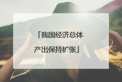 我国经济总体产出保持扩张