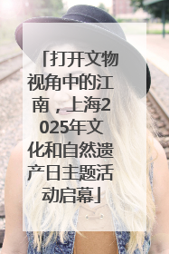 打开文物视角中的江南，上海2025年文化和自然遗产日主题活动启幕