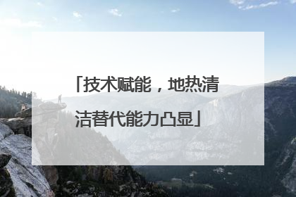 技术赋能，地热清洁替代能力凸显