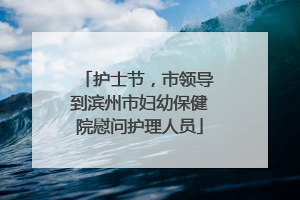 护士节，市领导到滨州市妇幼保健院慰问护理人员