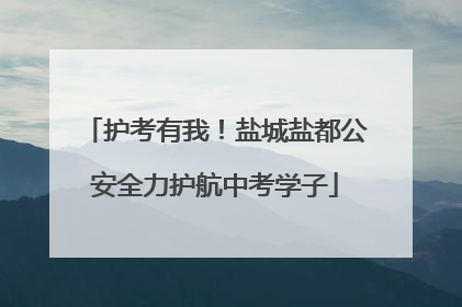 护考有我！盐城盐都公安全力护航中考学子