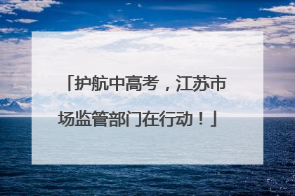 护航中高考，江苏市场监管部门在行动！