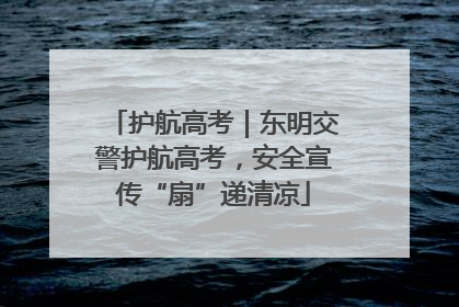 护航高考｜东明交警护航高考，安全宣传“扇”递清凉