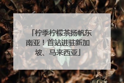 柠季柠檬茶扬帆东南亚！首站进驻新加坡、马来西亚