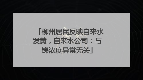 柳州居民反映自来水发黄，自来水公司：与锑浓度异常无关