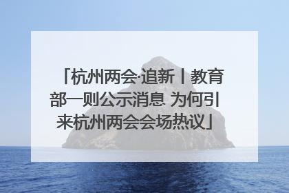 杭州两会·追新丨教育部一则公示消息 为何引来杭州两会会场热议