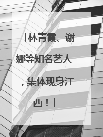 林青霞、谢娜等知名艺人，集体现身江西！