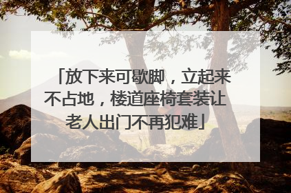 放下来可歇脚，立起来不占地，楼道座椅套装让老人出门不再犯难