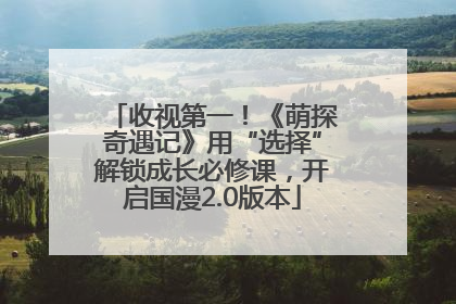 收视第一！《萌探奇遇记》用“选择”解锁成长必修课，开启国漫2.0版本