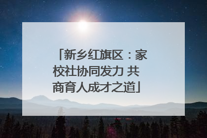新乡红旗区：家校社协同发力 共商育人成才之道