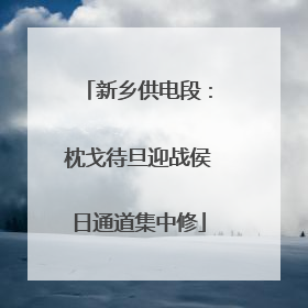 新乡供电段：枕戈待旦迎战侯日通道集中修